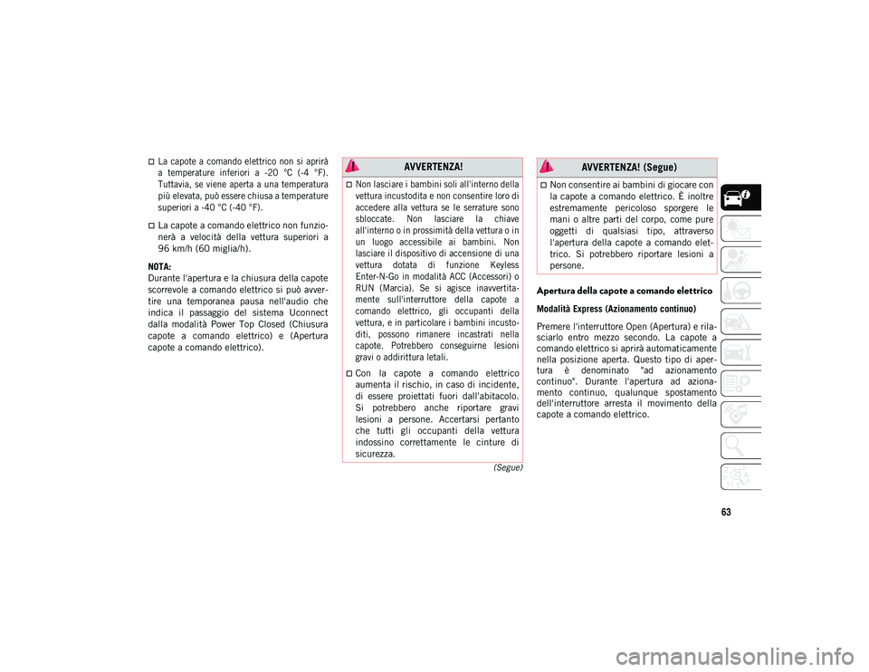 JEEP WRANGLER 2DOORS 2020  Libretto Uso Manutenzione (in Italian) 63
(Segue)

La  capote a  comando elettrico  non  si  aprirà
a  temperature  inferiori  a  -20  °C  (-4  °F).
Tuttavia,  se viene  aperta  a una temperatura
più elevata, può essere chiusa a te
