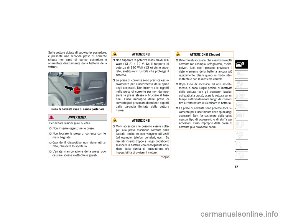 JEEP WRANGLER 2DOORS 2020  Libretto Uso Manutenzione (in Italian) 67
(Segue)
Sulle vetture dotate di subwoofer posteriore,
è  presente  una  seconda  presa  di  corrente
situata  nel  vano  di  carico  posteriore  e
alimentata  direttamente  dalla  batteria  della
