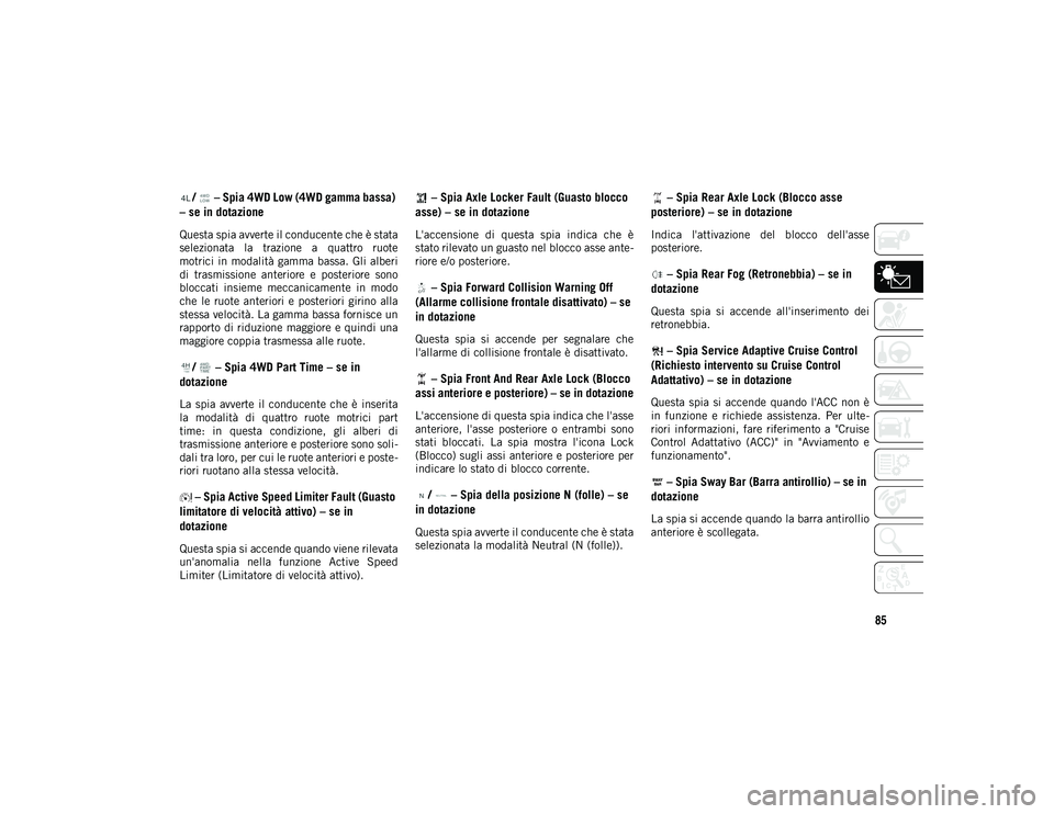 JEEP WRANGLER 2DOORS 2021 Libretto Uso Manutenzione (in Italian) 85
/ – Spia 4WD Low (4WD gamma bassa)
– se in dotazione
Questa spia avverte il conducente che è stata
selezionata la trazione a quattro ruote
motrici in modalità gamma bassa. Gli alberi
JEEP WRANGLER 2DOORS 2021 Libretto Uso Manutenzione (in Italian) 85
/ – Spia 4WD Low (4WD gamma bassa)
– se in dotazione
Questa spia avverte il conducente che è stata
selezionata la trazione a quattro ruote
motrici in modalità gamma bassa. Gli alberi