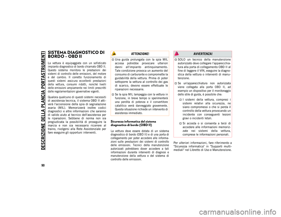 JEEP WRANGLER 2DOORS 2020  Libretto Uso Manutenzione (in Italian) DESCRIZIONE DELLA PLANCIA PORTASTRUMENTI
90
SISTEMA DIAGNOSTICO DI 
BORDO – OBD II   

La  vettura  è  equipaggiata  con  un  sofisticato
impianto diagnostico di bordo chiamato OBD II.
Questo  sist