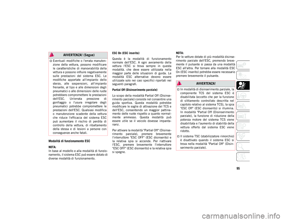 JEEP WRANGLER 2DOORS 2020  Libretto Uso Manutenzione (in Italian) 95
Modalità di funzionamento ESC
NOTA:
In base al modello e alla modalità di funzio-
namento, il sistema ESC può essere dotato di
diverse modalità di funzionamento. ESC On (ESC inserito)
Questa  