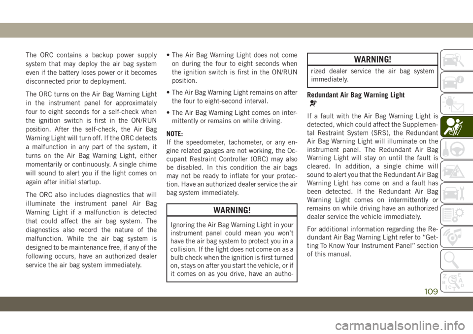 JEEP WRANGLER 2DOORS 2019 Owner handbook (in English) The ORC contains a backup power supply
system that may deploy the air bag system
even if the battery loses power or it becomes
disconnected prior to deployment.
The ORC turns on the Air Bag Warning Li JEEP WRANGLER 2DOORS 2019 Owner handbook (in English) The ORC contains a backup power supply
system that may deploy the air bag system
even if the battery loses power or it becomes
disconnected prior to deployment.
The ORC turns on the Air Bag Warning Li