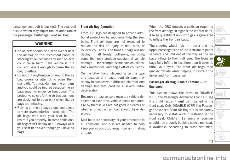 JEEP WRANGLER 2DOORS 2018  Owner handbook (in English) passenger seat belt is buckled. The seat belt
buckle switch may adjust the inflation rate of
the passenger multistage Front Air Bag.
WARNING!
• No objects should be placed over or near
the air bag o