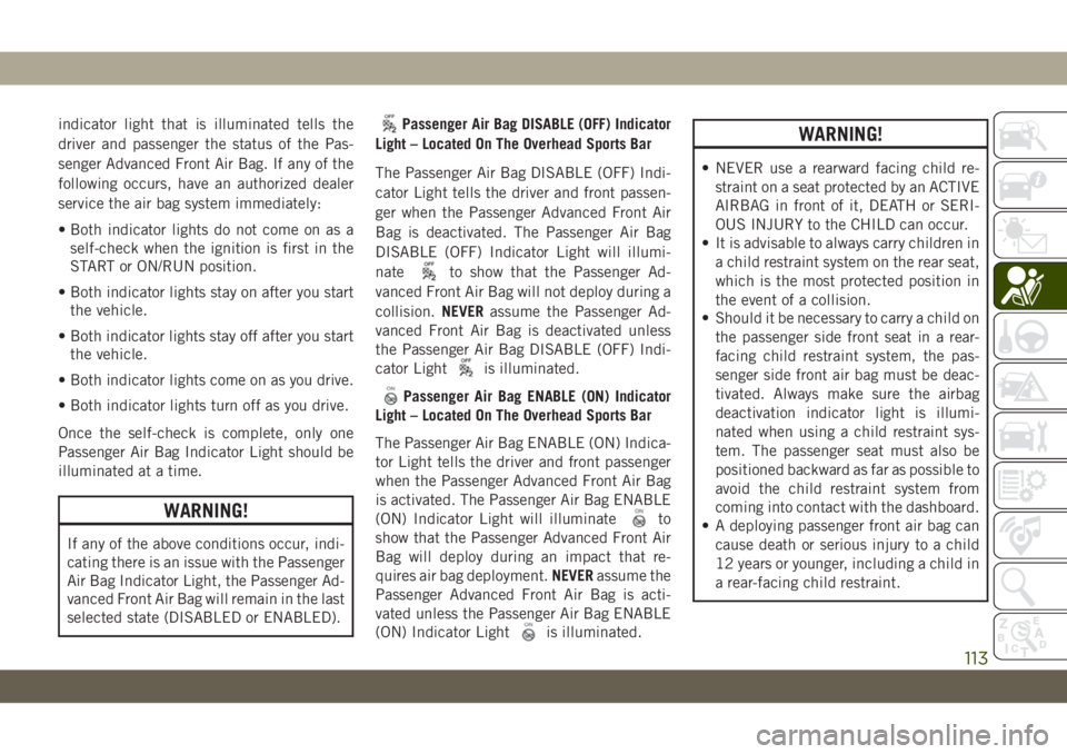 JEEP WRANGLER 2DOORS 2019 Owner handbook (in English) indicator light that is illuminated tells the
driver and passenger the status of the Pas-
senger Advanced Front Air Bag. If any of the
following occurs, have an authorized dealer
service the air bag s JEEP WRANGLER 2DOORS 2019 Owner handbook (in English) indicator light that is illuminated tells the
driver and passenger the status of the Pas-
senger Advanced Front Air Bag. If any of the
following occurs, have an authorized dealer
service the air bag s