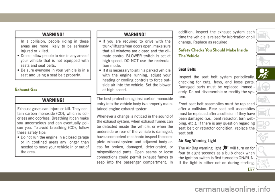 JEEP WRANGLER 2DOORS 2019 Owner handbook (in English) WARNING!
In a collision, people riding in these
areas are more likely to be seriously
injured or killed.
• Do not allow people to ride in any area of
your vehicle that is not equipped with
seats and JEEP WRANGLER 2DOORS 2019 Owner handbook (in English) WARNING!
In a collision, people riding in these
areas are more likely to be seriously
injured or killed.
• Do not allow people to ride in any area of
your vehicle that is not equipped with
seats and