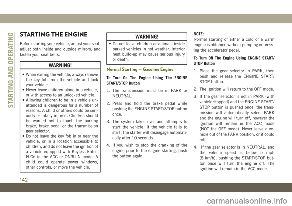 JEEP WRANGLER 2DOORS 2018 Owner handbook (in English) STARTING THE ENGINE
Before starting your vehicle, adjust your seat,
adjust both inside and outside mirrors, and
fasten your seat belts.
WARNING!
• When exiting the vehicle, always remove
the key fob JEEP WRANGLER 2DOORS 2018 Owner handbook (in English) STARTING THE ENGINE
Before starting your vehicle, adjust your seat,
adjust both inside and outside mirrors, and
fasten your seat belts.
WARNING!
• When exiting the vehicle, always remove
the key fob