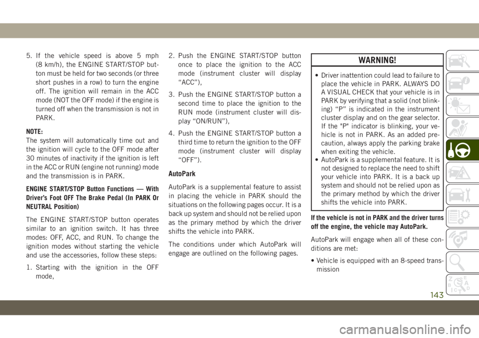 JEEP WRANGLER 2DOORS 2018 Owner handbook (in English) 5. If the vehicle speed is above 5 mph
(8 km/h), the ENGINE START/STOP but-
ton must be held for two seconds (or three
short pushes in a row) to turn the engine
off. The ignition will remain in the AC JEEP WRANGLER 2DOORS 2018 Owner handbook (in English) 5. If the vehicle speed is above 5 mph
(8 km/h), the ENGINE START/STOP but-
ton must be held for two seconds (or three
short pushes in a row) to turn the engine
off. The ignition will remain in the AC