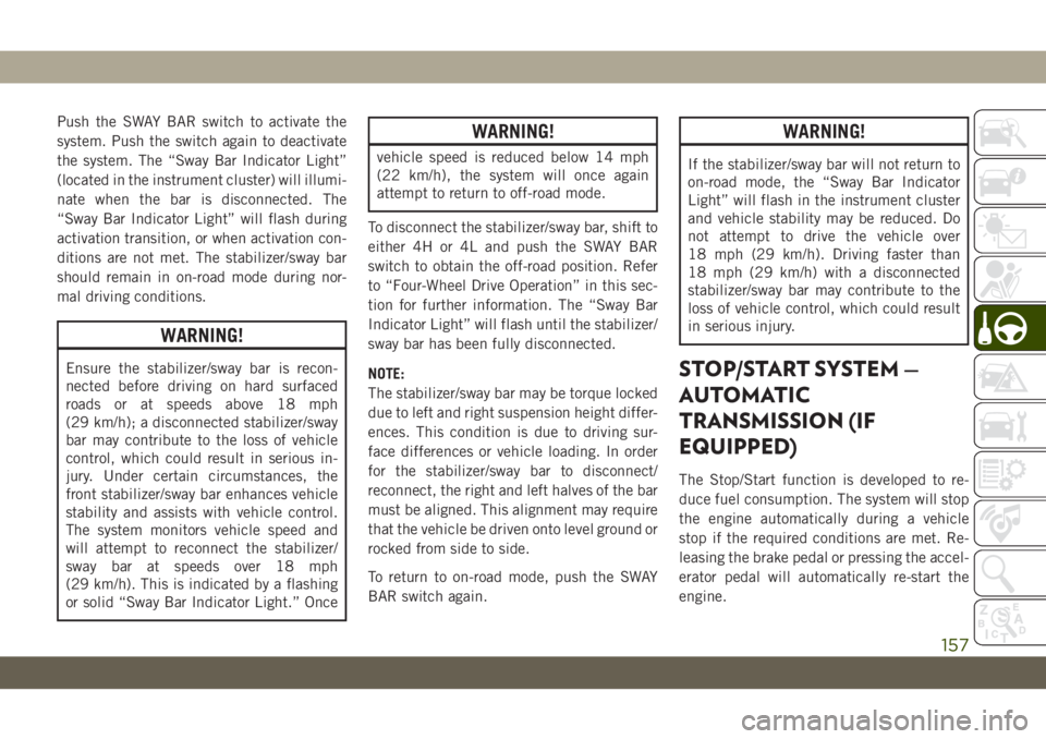 JEEP WRANGLER 2DOORS 2018 Owner handbook (in English) Push the SWAY BAR switch to activate the
system. Push the switch again to deactivate
the system. The “Sway Bar Indicator Light”
(located in the instrument cluster) will illumi-
nate when the bar i JEEP WRANGLER 2DOORS 2018 Owner handbook (in English) Push the SWAY BAR switch to activate the
system. Push the switch again to deactivate
the system. The “Sway Bar Indicator Light”
(located in the instrument cluster) will illumi-
nate when the bar i