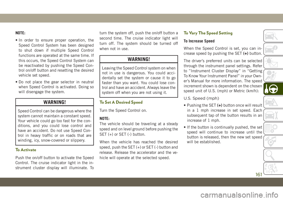 JEEP WRANGLER 2DOORS 2018 Owner handbook (in English) NOTE:
• In order to ensure proper operation, the
Speed Control System has been designed
to shut down if multiple Speed Control
functions are operated at the same time. If
this occurs, the Speed Cont JEEP WRANGLER 2DOORS 2018 Owner handbook (in English) NOTE:
• In order to ensure proper operation, the
Speed Control System has been designed
to shut down if multiple Speed Control
functions are operated at the same time. If
this occurs, the Speed Cont
