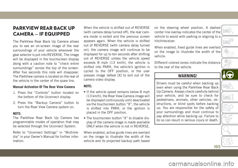JEEP WRANGLER 2DOORS 2018 Owner handbook (in English) PARKVIEW REAR BACK UP
CAMERA — IF EQUIPPED
The ParkView Rear Back Up Camera allows
you to see an on-screen image of the rear
surroundings of your vehicle whenever the
gear selector is put into REVER JEEP WRANGLER 2DOORS 2018 Owner handbook (in English) PARKVIEW REAR BACK UP
CAMERA — IF EQUIPPED
The ParkView Rear Back Up Camera allows
you to see an on-screen image of the rear
surroundings of your vehicle whenever the
gear selector is put into REVER