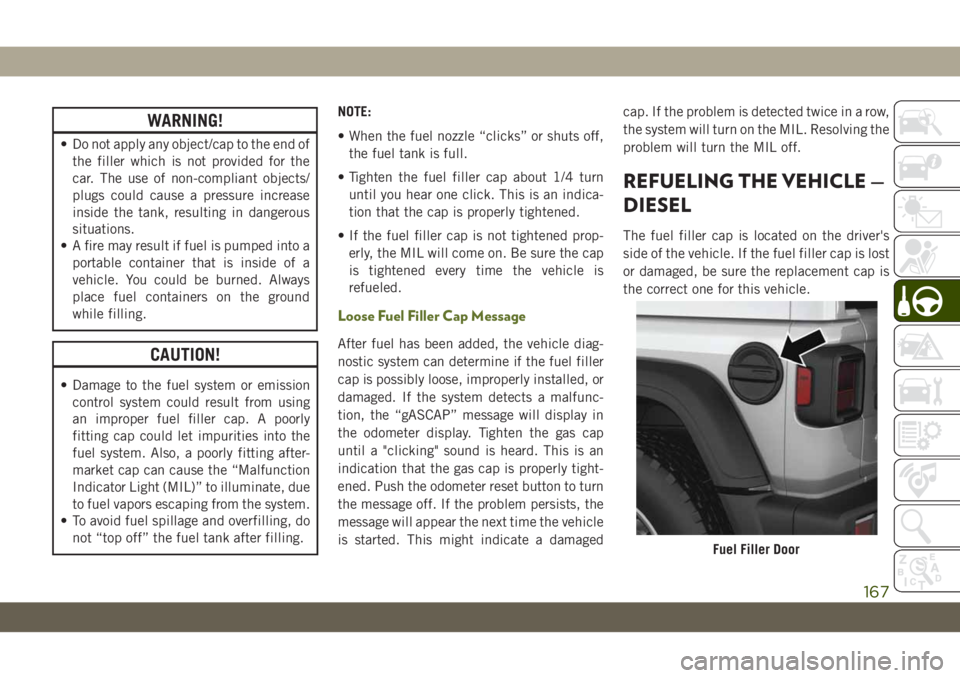 JEEP WRANGLER 2DOORS 2018 Owner handbook (in English) WARNING!
• Do not apply any object/cap to the end of
the filler which is not provided for the
car. The use of non-compliant objects/
plugs could cause a pressure increase
inside the tank, resulting JEEP WRANGLER 2DOORS 2018 Owner handbook (in English) WARNING!
• Do not apply any object/cap to the end of
the filler which is not provided for the
car. The use of non-compliant objects/
plugs could cause a pressure increase
inside the tank, resulting