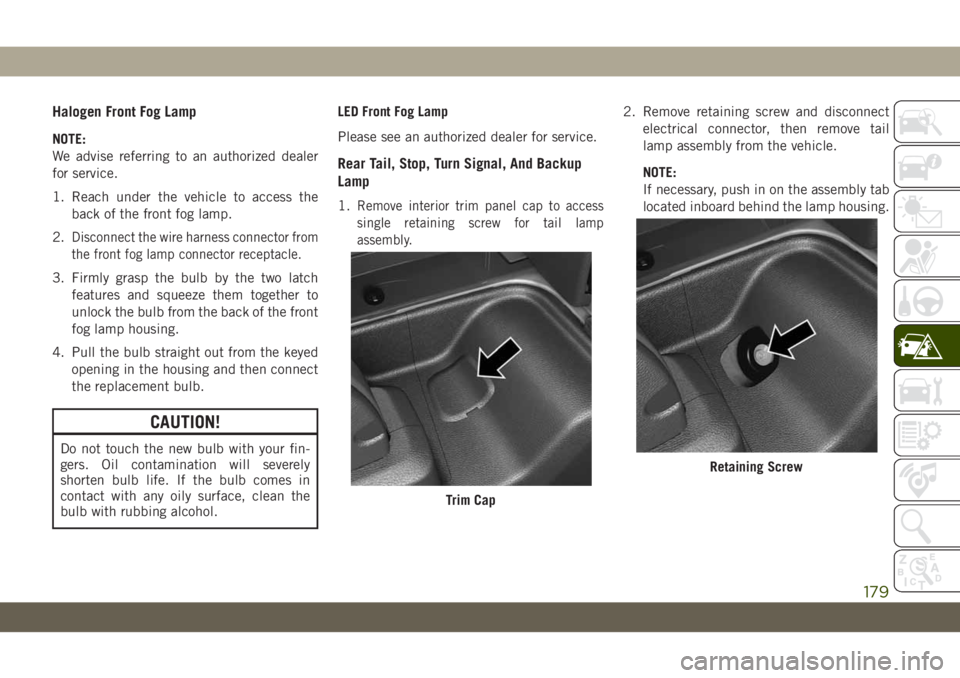 JEEP WRANGLER 2DOORS 2019 Owner handbook (in English) Halogen Front Fog Lamp
NOTE:
We advise referring to an authorized dealer
for service.
1. Reach under the vehicle to access the
back of the front fog lamp.
2.
Disconnect the wire harness connector from JEEP WRANGLER 2DOORS 2019 Owner handbook (in English) Halogen Front Fog Lamp
NOTE:
We advise referring to an authorized dealer
for service.
1. Reach under the vehicle to access the
back of the front fog lamp.
2.
Disconnect the wire harness connector from