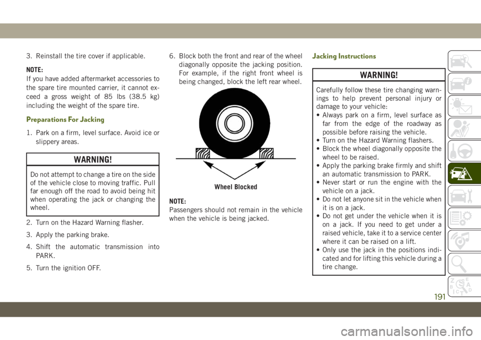 JEEP WRANGLER 2DOORS 2018  Owner handbook (in English) 3. Reinstall the tire cover if applicable.
NOTE:
If you have added aftermarket accessories to
the spare tire mounted carrier, it cannot ex-
ceed a gross weight of 85 lbs (38.5 kg)
including the weight