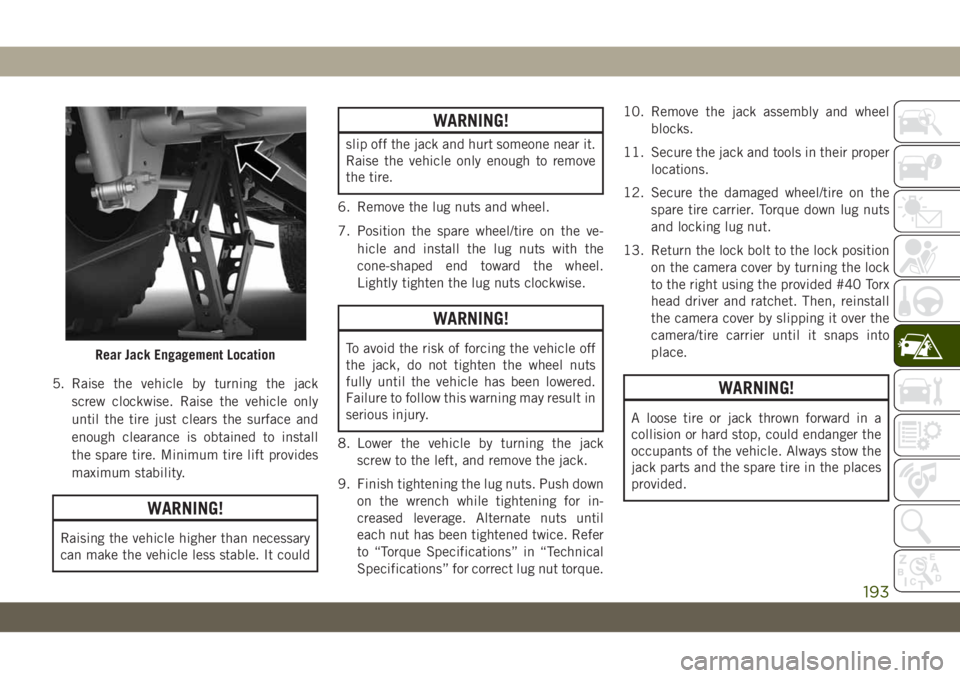 JEEP WRANGLER 2DOORS 2019 Owner handbook (in English) 5. Raise the vehicle by turning the jack
screw clockwise. Raise the vehicle only
until the tire just clears the surface and
enough clearance is obtained to install
the spare tire. Minimum tire lift pr JEEP WRANGLER 2DOORS 2019 Owner handbook (in English) 5. Raise the vehicle by turning the jack
screw clockwise. Raise the vehicle only
until the tire just clears the surface and
enough clearance is obtained to install
the spare tire. Minimum tire lift pr