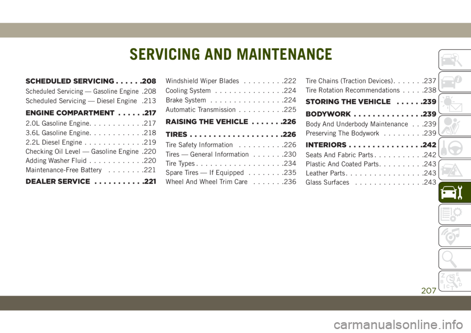 JEEP WRANGLER 2DOORS 2018 Owner handbook (in English) SERVICING AND MAINTENANCE
SCHEDULED SERVICING......208
Scheduled Servicing — Gasoline Engine.208
Scheduled Servicing — Diesel Engine .213
ENGINE COMPARTMENT......217
2.0L Gasoline Engine.......... JEEP WRANGLER 2DOORS 2018 Owner handbook (in English) SERVICING AND MAINTENANCE
SCHEDULED SERVICING......208
Scheduled Servicing — Gasoline Engine.208
Scheduled Servicing — Diesel Engine .213
ENGINE COMPARTMENT......217
2.0L Gasoline Engine..........