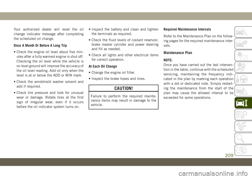 JEEP WRANGLER 2DOORS 2018  Owner handbook (in English) Your authorized dealer will reset the oil
change indicator message after completing
the scheduled oil change.
Once A Month Or Before A Long Trip
• Check the engine oil level about five min-
utes aft