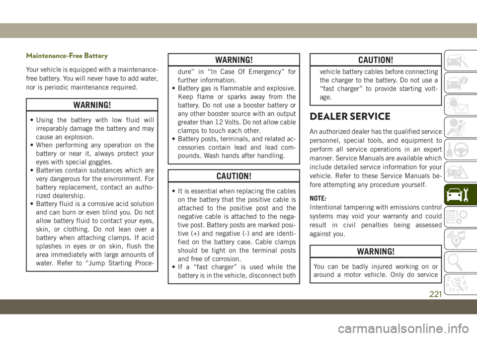JEEP WRANGLER 2DOORS 2018 Owner handbook (in English) Maintenance-Free Battery
Your vehicle is equipped with a maintenance-
free battery. You will never have to add water,
nor is periodic maintenance required.
WARNING!
• Using the battery with low flui JEEP WRANGLER 2DOORS 2018 Owner handbook (in English) Maintenance-Free Battery
Your vehicle is equipped with a maintenance-
free battery. You will never have to add water,
nor is periodic maintenance required.
WARNING!
• Using the battery with low flui