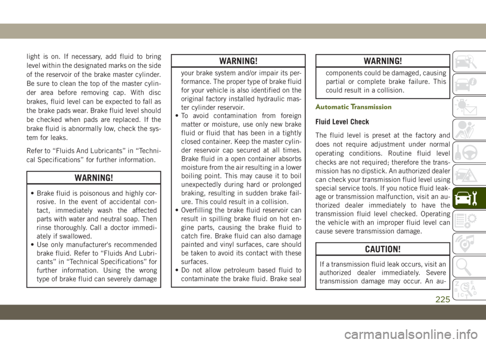 JEEP WRANGLER 2DOORS 2018 Owner handbook (in English) light is on. If necessary, add fluid to bring
level within the designated marks on the side
of the reservoir of the brake master cylinder.
Be sure to clean the top of the master cylin-
der area before JEEP WRANGLER 2DOORS 2018 Owner handbook (in English) light is on. If necessary, add fluid to bring
level within the designated marks on the side
of the reservoir of the brake master cylinder.
Be sure to clean the top of the master cylin-
der area before
