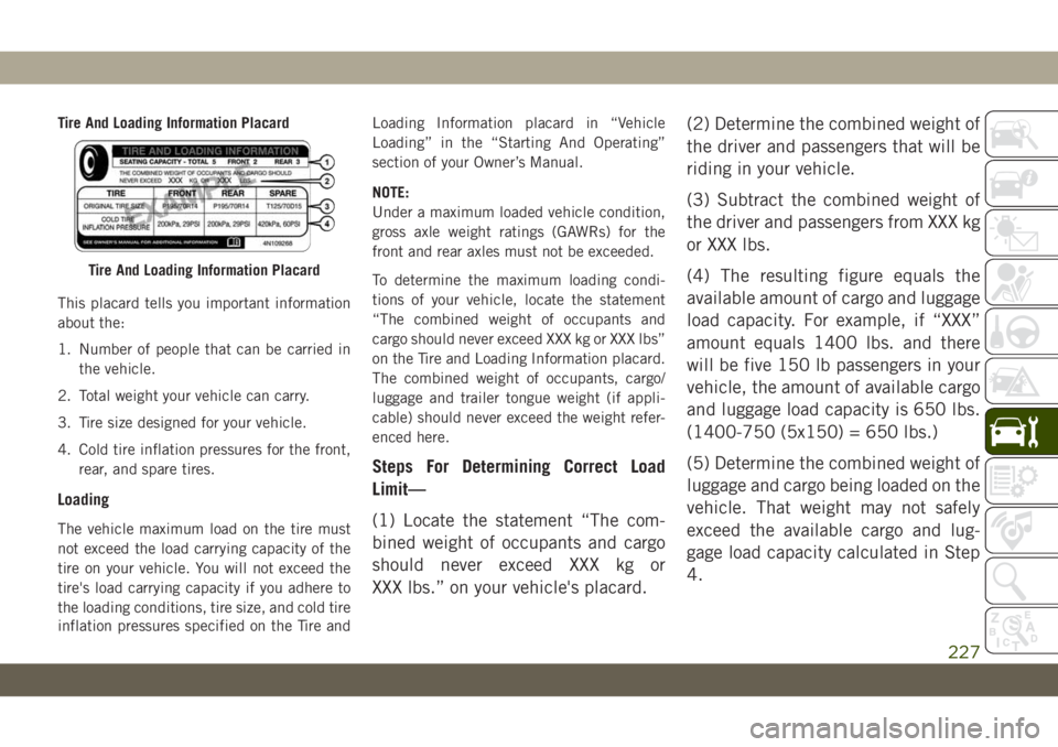 JEEP WRANGLER 2DOORS 2019 Owner handbook (in English) Tire And Loading Information Placard
This placard tells you important information
about the:
1. Number of people that can be carried in
the vehicle.
2. Total weight your vehicle can carry.
3. Tire siz JEEP WRANGLER 2DOORS 2019 Owner handbook (in English) Tire And Loading Information Placard
This placard tells you important information
about the:
1. Number of people that can be carried in
the vehicle.
2. Total weight your vehicle can carry.
3. Tire siz