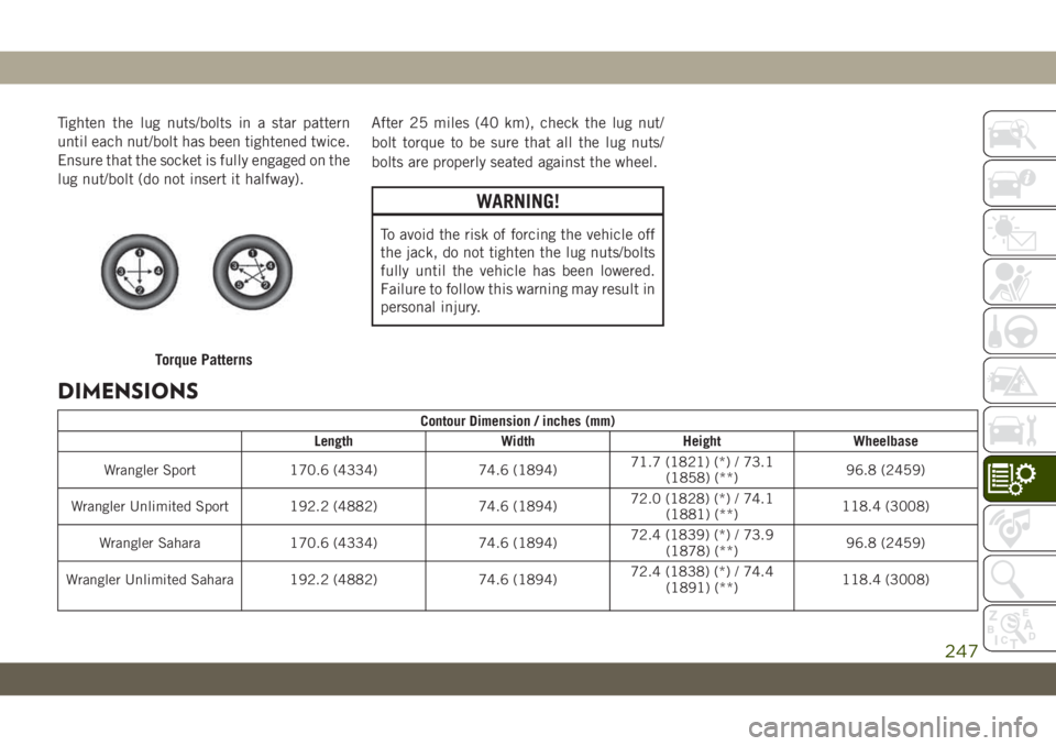 JEEP WRANGLER 2DOORS 2018 Owner handbook (in English) Tighten the lug nuts/bolts in a star pattern
until each nut/bolt has been tightened twice.
Ensure that the socket is fully engaged on the
lug nut/bolt (do not insert it halfway).After 25 miles (40 km) JEEP WRANGLER 2DOORS 2018 Owner handbook (in English) Tighten the lug nuts/bolts in a star pattern
until each nut/bolt has been tightened twice.
Ensure that the socket is fully engaged on the
lug nut/bolt (do not insert it halfway).After 25 miles (40 km)
