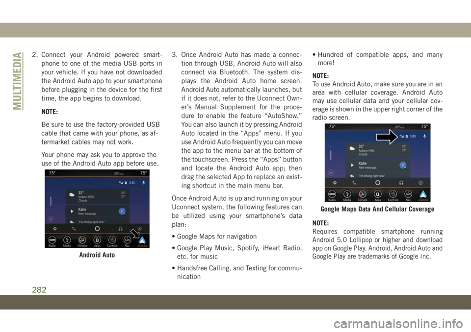 JEEP WRANGLER 2DOORS 2019 Owner handbook (in English) 2. Connect your Android powered smart-
phone to one of the media USB ports in
your vehicle. If you have not downloaded
the Android Auto app to your smartphone
before plugging in the device for the fir JEEP WRANGLER 2DOORS 2019 Owner handbook (in English) 2. Connect your Android powered smart-
phone to one of the media USB ports in
your vehicle. If you have not downloaded
the Android Auto app to your smartphone
before plugging in the device for the fir