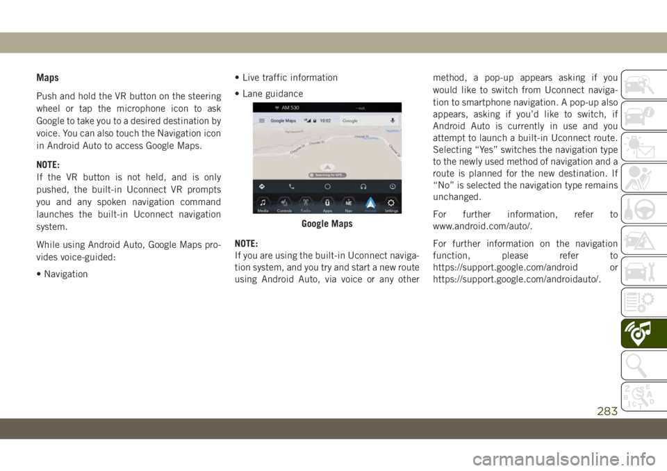 JEEP WRANGLER 2DOORS 2019 Owner handbook (in English) Maps
Push and hold the VR button on the steering
wheel or tap the microphone icon to ask
Google to take you to a desired destination by
voice. You can also touch the Navigation icon
in Android Auto to JEEP WRANGLER 2DOORS 2019 Owner handbook (in English) Maps
Push and hold the VR button on the steering
wheel or tap the microphone icon to ask
Google to take you to a desired destination by
voice. You can also touch the Navigation icon
in Android Auto to