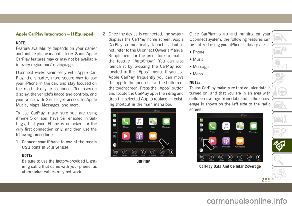 JEEP WRANGLER 2DOORS 2018 Owner handbook (in English) Apple CarPlay Integration — If Equipped
NOTE:
Feature availability depends on your carrier
and mobile phone manufacturer. Some Apple
CarPlay features may or may not be available
in every region and/ JEEP WRANGLER 2DOORS 2018 Owner handbook (in English) Apple CarPlay Integration — If Equipped
NOTE:
Feature availability depends on your carrier
and mobile phone manufacturer. Some Apple
CarPlay features may or may not be available
in every region and/