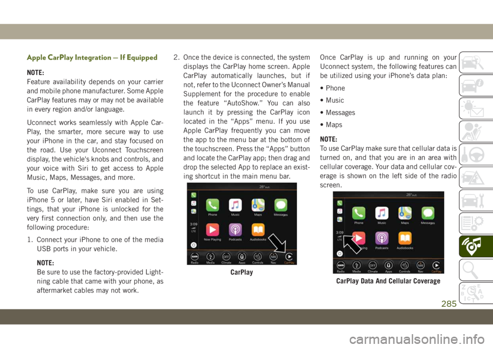 JEEP WRANGLER 2DOORS 2018  Owner handbook (in English) Apple CarPlay Integration — If Equipped
NOTE:
Feature availability depends on your carrier
and mobile phone manufacturer. Some Apple
CarPlay features may or may not be available
in every region and/