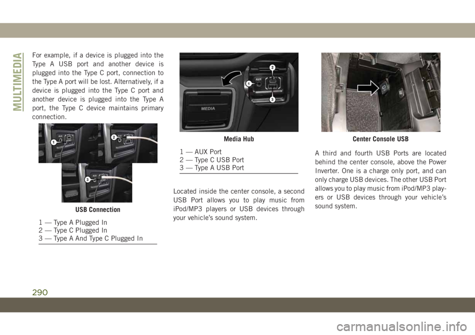 JEEP WRANGLER 2DOORS 2018  Owner handbook (in English) For example, if a device is plugged into the
Type A USB port and another device is
plugged into the Type C port, connection to
the Type A port will be lost. Alternatively, if a
device is plugged into 