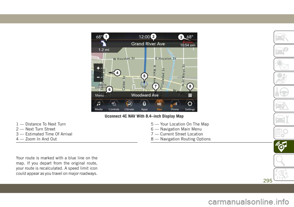 JEEP WRANGLER 2DOORS 2019 Owner handbook (in English) Your route is marked with a blue line on the
map. If you depart from the original route,
your route is recalculated. A speed limit icon
could appear as you travel on major roadways.
Uconnect 4C NAV Wi JEEP WRANGLER 2DOORS 2019 Owner handbook (in English) Your route is marked with a blue line on the
map. If you depart from the original route,
your route is recalculated. A speed limit icon
could appear as you travel on major roadways.
Uconnect 4C NAV Wi