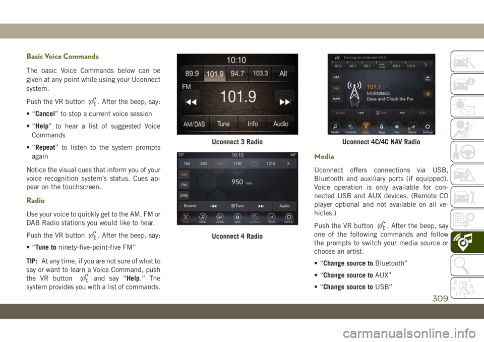 JEEP WRANGLER 2DOORS 2018 Owner handbook (in English) Basic Voice Commands
The basic Voice Commands below can be
given at any point while using your Uconnect
system.
Push the VR button
. After the beep, say:
•“Cancel” to stop a current voice sessio JEEP WRANGLER 2DOORS 2018 Owner handbook (in English) Basic Voice Commands
The basic Voice Commands below can be
given at any point while using your Uconnect
system.
Push the VR button
. After the beep, say:
•“Cancel” to stop a current voice sessio
