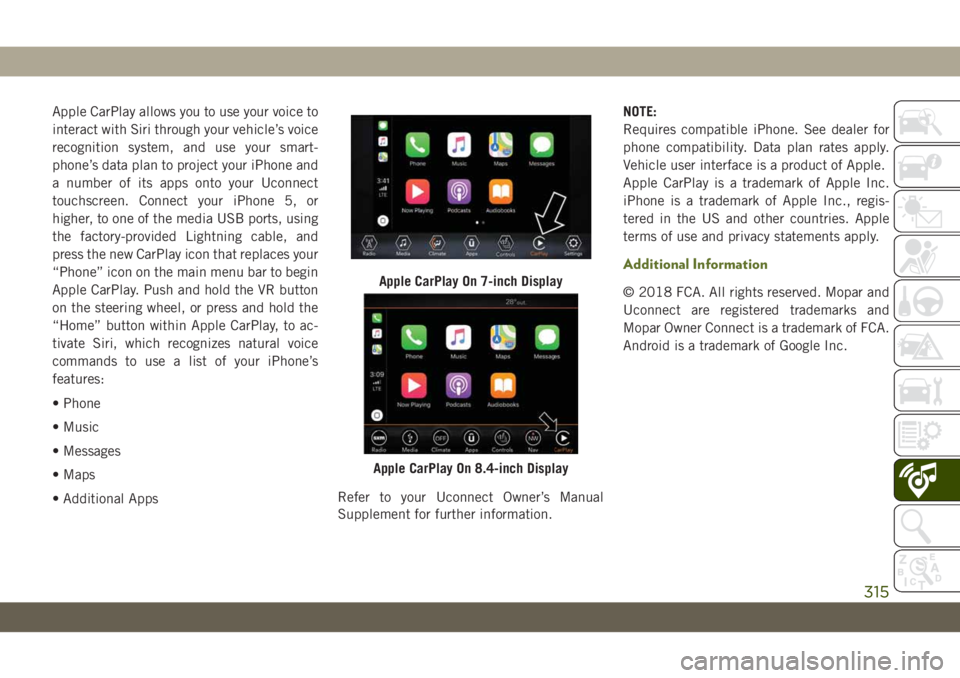 JEEP WRANGLER 2DOORS 2018 Owner handbook (in English) Apple CarPlay allows you to use your voice to
interact with Siri through your vehicle’s voice
recognition system, and use your smart-
phone’s data plan to project your iPhone and
a number of its a JEEP WRANGLER 2DOORS 2018 Owner handbook (in English) Apple CarPlay allows you to use your voice to
interact with Siri through your vehicle’s voice
recognition system, and use your smart-
phone’s data plan to project your iPhone and
a number of its a