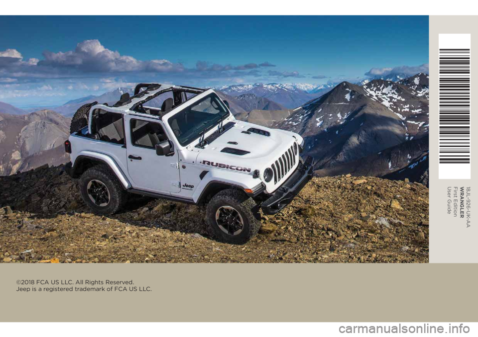 JEEP WRANGLER 2DOORS 2019 Owner handbook (in English) 18JL-926-UK-AA
WRANGLER
First Edition
User Guide
©2018 FCA US LLC. All Rights Reserved.
Jeep is a registered trademark of FCA US LLC. JEEP WRANGLER 2DOORS 2019 Owner handbook (in English) 18JL-926-UK-AA
WRANGLER
First Edition
User Guide
©2018 FCA US LLC. All Rights Reserved.
Jeep is a registered trademark of FCA US LLC.