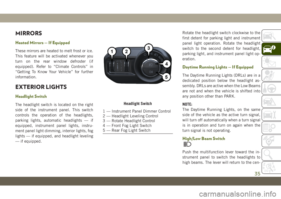 JEEP WRANGLER 2DOORS 2019 Owner handbook (in English) MIRRORS
Heated Mirrors — If Equipped
These mirrors are heated to melt frost or ice.
This feature will be activated whenever you
turn on the rear window defroster (if
equipped). Refer to “Climate C JEEP WRANGLER 2DOORS 2019 Owner handbook (in English) MIRRORS
Heated Mirrors — If Equipped
These mirrors are heated to melt frost or ice.
This feature will be activated whenever you
turn on the rear window defroster (if
equipped). Refer to “Climate C