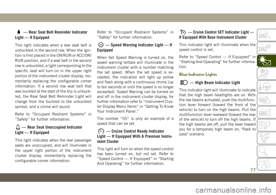 JEEP WRANGLER 2DOORS 2019 Owner handbook (in English) — Rear Seat Belt Reminder Indicator
Light — If Equipped
This light indicates when a rear seat belt is
unbuckled in the second row. When the igni-
tion is first placed in the ON/RUN or ACC/ON/
RUN JEEP WRANGLER 2DOORS 2019 Owner handbook (in English) — Rear Seat Belt Reminder Indicator
Light — If Equipped
This light indicates when a rear seat belt is
unbuckled in the second row. When the igni-
tion is first placed in the ON/RUN or ACC/ON/
RUN
