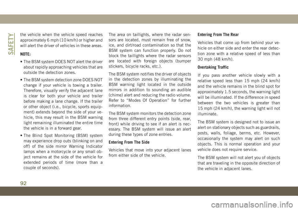 JEEP WRANGLER 2DOORS 2018  Owner handbook (in English) the vehicle when the vehicle speed reaches
approximately 6 mph (10 km/h) or higher and
will alert the driver of vehicles in these areas.
NOTE:
• The BSM system DOES NOT alert the driver
about rapidl