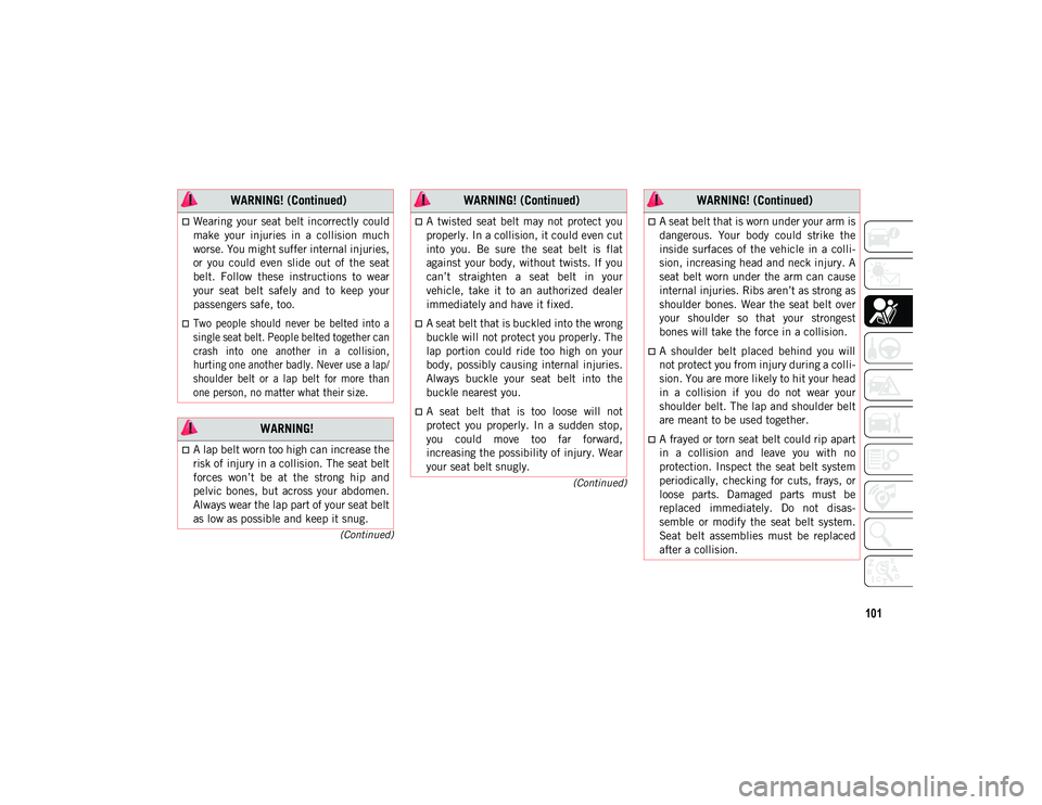 JEEP WRANGLER 2DOORS 2020  Owner handbook (in English) 101
(Continued)
(Continued)
Wearing  your  seat  belt  incorrectly  could
make  your  injuries  in  a  collision  much
worse. You might suffer internal injuries,
or  you  could  even  slide  out  o