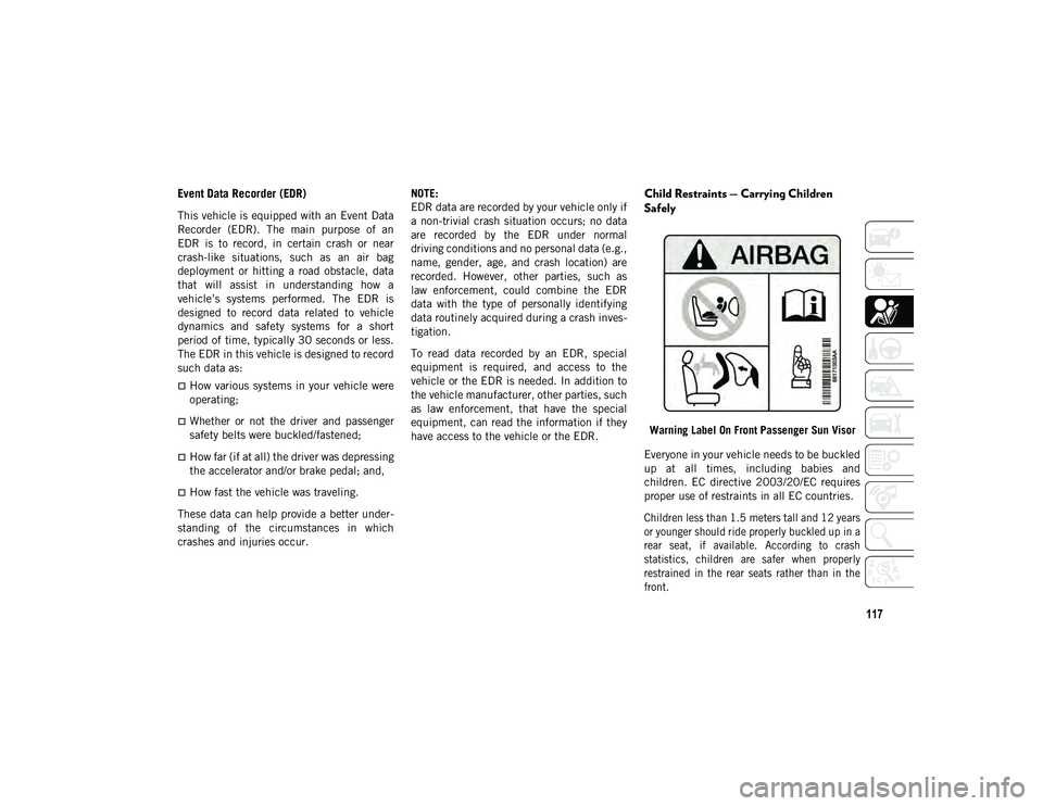 JEEP WRANGLER 2DOORS 2020  Owner handbook (in English) 117
Event Data Recorder (EDR)
This vehicle is equipped with an Event Data
Recorder  (EDR).  The  main  purpose  of  an
EDR  is  to  record,  in  certain  crash  or  near
crash-like  situations,  such 