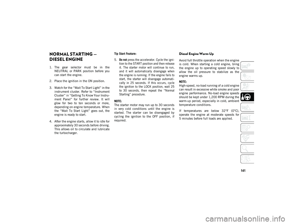 JEEP WRANGLER 2DOORS 2020 Owner handbook (in English) 141
NORMAL STARTING —
DIESEL ENGINE
1. The gear selector must be in theNEUTRAL or PARK position before you
can start the engine.
2. Place the ignition in the ON position.
3. Watch for th JEEP WRANGLER 2DOORS 2020 Owner handbook (in English) 141
NORMAL STARTING —
DIESEL ENGINE
1. The gear selector must be in theNEUTRAL or PARK position before you
can start the engine.
2. Place the ignition in the ON position.
3. Watch for th