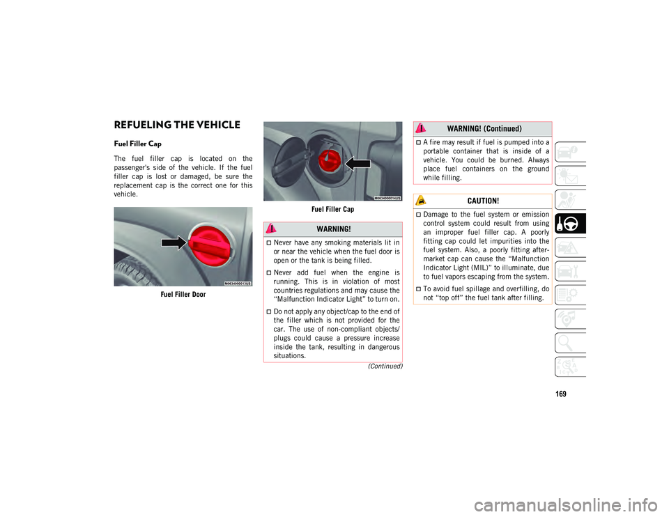 JEEP WRANGLER 2DOORS 2020 Owner handbook (in English) 169
(Continued)
REFUELING THE VEHICLE
Fuel Filler Cap
The fuel filler cap is located on the
passenger's side of the vehicle. If the fuel
filler cap is lost or damaged, be s JEEP WRANGLER 2DOORS 2020 Owner handbook (in English) 169
(Continued)
REFUELING THE VEHICLE
Fuel Filler Cap
The fuel filler cap is located on the
passenger's side of the vehicle. If the fuel
filler cap is lost or damaged, be s