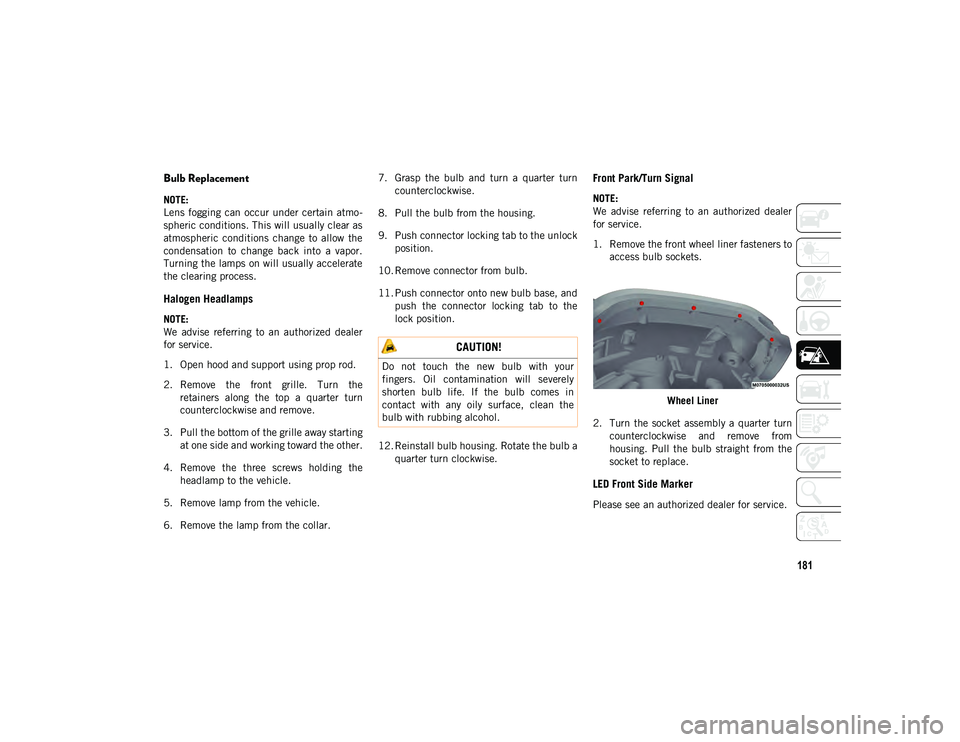 JEEP WRANGLER 2DOORS 2020 Owner handbook (in English) 181
Bulb Replacement
NOTE:
Lens fogging can occur under certain atmo-
spheric conditions. This will usually clear as
atmospheric conditions change to allow the
condensation to change back JEEP WRANGLER 2DOORS 2020 Owner handbook (in English) 181
Bulb Replacement
NOTE:
Lens fogging can occur under certain atmo-
spheric conditions. This will usually clear as
atmospheric conditions change to allow the
condensation to change back