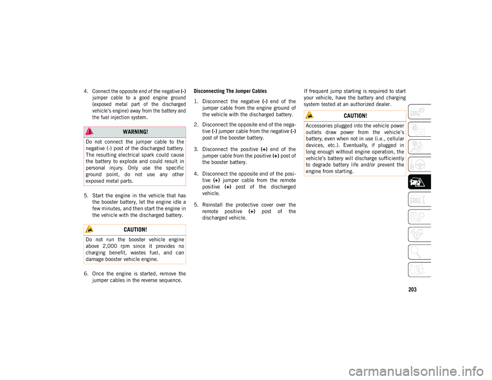 JEEP WRANGLER 2DOORS 2020  Owner handbook (in English) 203

4. Connect the opposite end of the negative (-)
jumper  cable  to  a  good  engine  ground
(exposed  metal  part  of  the  discharged
vehicle’s engine) away from the battery and
the fuel inject