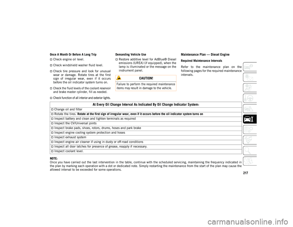 JEEP WRANGLER 2DOORS 2021  Owner handbook (in English) 217
Once A Month Or Before A Long Trip
Check engine oil level.
Check windshield washer fluid level.
Check  tire  pressure  and  look  for  unusual
wear  or  damage.  Rotate  tires  at  the  f