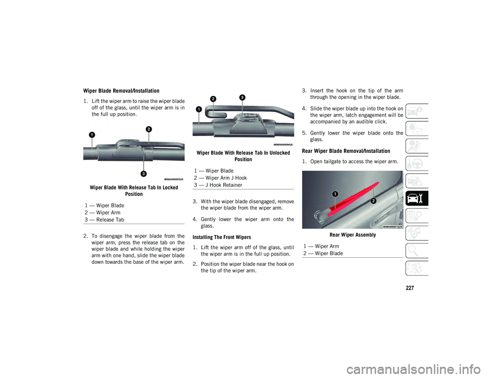 JEEP WRANGLER 2DOORS 2020 Owner handbook (in English) 227
Wiper Blade Removal/Installation
1. Lift the wiper arm to raise the wiper bladeoff of the glass, until the wiper arm is in
the full up position.
Wiper Blade With Release Tab In Locked Position
2. JEEP WRANGLER 2DOORS 2020 Owner handbook (in English) 227
Wiper Blade Removal/Installation
1. Lift the wiper arm to raise the wiper bladeoff of the glass, until the wiper arm is in
the full up position.
Wiper Blade With Release Tab In Locked Position
2.