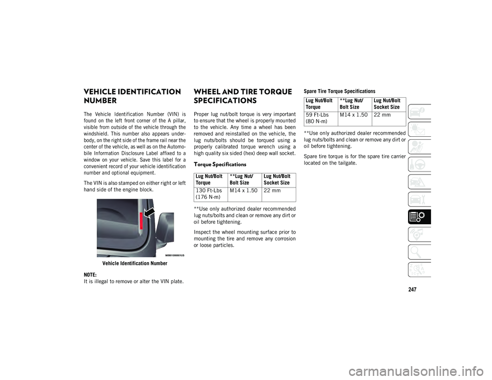 JEEP WRANGLER 2DOORS 2020 Owner handbook (in English) 247
TECHNICAL SPECIFICATIONS
VEHICLE IDENTIFICATION
NUMBER
The Vehicle Identification Number (VIN) is
found on the left front corner of the A pillar,
visible from outside of the veh JEEP WRANGLER 2DOORS 2020 Owner handbook (in English) 247
TECHNICAL SPECIFICATIONS
VEHICLE IDENTIFICATION
NUMBER
The Vehicle Identification Number (VIN) is
found on the left front corner of the A pillar,
visible from outside of the veh