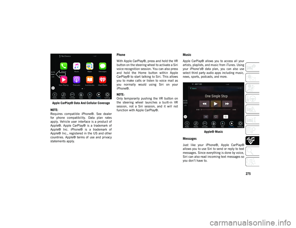 JEEP WRANGLER 2DOORS 2021 Owner handbook (in English) 275
Apple CarPlay® Data And Cellular Coverage
NOTE:
Requires compatible iPhone®. See dealer
for phone compatibility. Data plan rates
apply. Vehicle user interface is a product of
Apple JEEP WRANGLER 2DOORS 2021 Owner handbook (in English) 275
Apple CarPlay® Data And Cellular Coverage
NOTE:
Requires compatible iPhone®. See dealer
for phone compatibility. Data plan rates
apply. Vehicle user interface is a product of
Apple