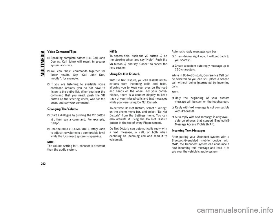 JEEP WRANGLER 2DOORS 2020 Owner handbook (in English) MULTIMEDIA
292
Voice Command Tips
Speaking complete names (i.e, Call John
Doe vs. Call John) will result in greater
system accuracy.
You can “link” commands together for
f JEEP WRANGLER 2DOORS 2020 Owner handbook (in English) MULTIMEDIA
292
Voice Command Tips
Speaking complete names (i.e, Call John
Doe vs. Call John) will result in greater
system accuracy.
You can “link” commands together for
f