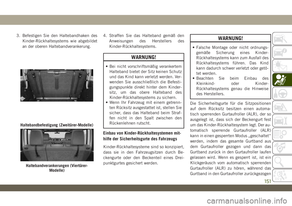 JEEP WRANGLER 2DOORS 2018  Betriebsanleitung (in German) 3. Befestigen Sie den Haltebandhaken des
Kinder-Rückhaltesystems wie abgebildet
an der oberen Haltebandverankerung.4. Straffen Sie das Halteband gemäß den
Anweisungen des Herstellers des
Kinder-Rü