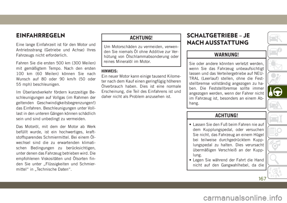 JEEP WRANGLER 2DOORS 2019  Betriebsanleitung (in German) EINFAHRREGELN
Eine lange Einfahrzeit ist für den Motor und
Antriebsstrang (Getriebe und Achse) Ihres
Fahrzeugs nicht erforderlich.
Fahren Sie die ersten 500 km (300 Meilen)
mit gemäßigtem Tempo. Na