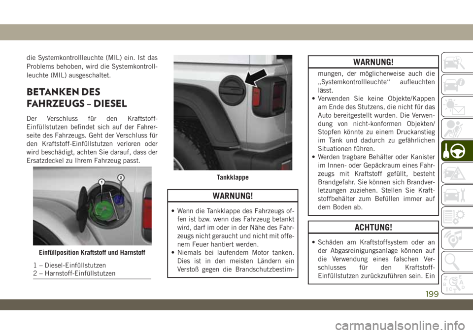 JEEP WRANGLER 2DOORS 2018 Betriebsanleitung (in German) die Systemkontrollleuchte (MIL) ein. Ist das
Problems behoben, wird die Systemkontroll-
leuchte (MIL) ausgeschaltet.
BETANKEN DES
FAHRZEUGS – DIESEL
Der Verschluss für den Kraftstoff-
Einfüllstutz JEEP WRANGLER 2DOORS 2018 Betriebsanleitung (in German) die Systemkontrollleuchte (MIL) ein. Ist das
Problems behoben, wird die Systemkontroll-
leuchte (MIL) ausgeschaltet.
BETANKEN DES
FAHRZEUGS – DIESEL
Der Verschluss für den Kraftstoff-
Einfüllstutz